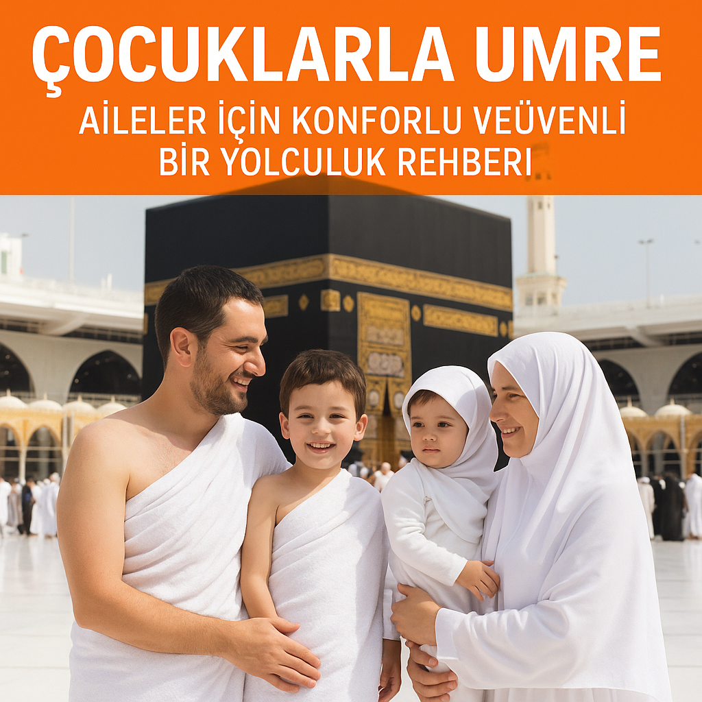 Çocuklarla Umre: Aileler İçin Konforlu ve Güvenli Bir Yolculuk Rehberi